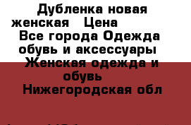 Дубленка новая женская › Цена ­ 20 000 - Все города Одежда, обувь и аксессуары » Женская одежда и обувь   . Нижегородская обл.